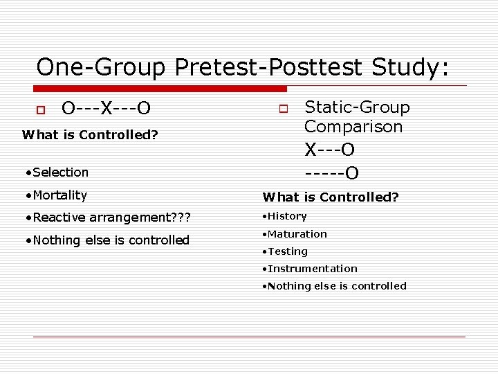 One-Group Pretest-Posttest Study: o O---X---O What is Controlled? o Static-Group Comparison • Selection X---O