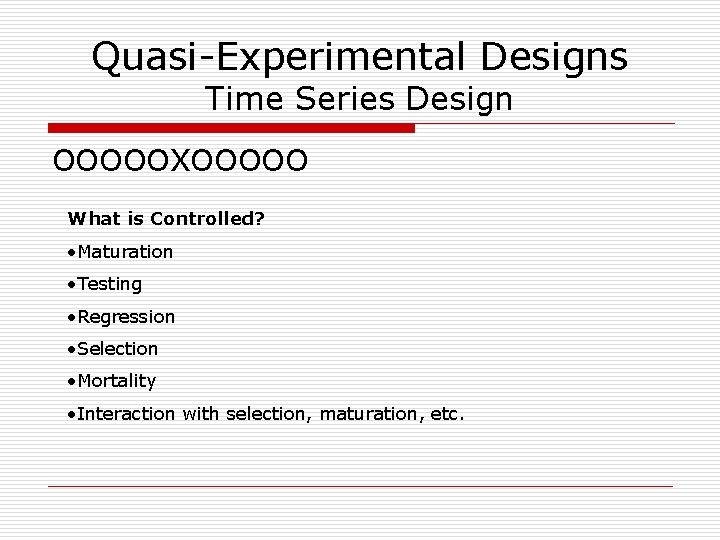 Quasi-Experimental Designs Time Series Design OOOOOXOOOOO What is Controlled? • Maturation • Testing •