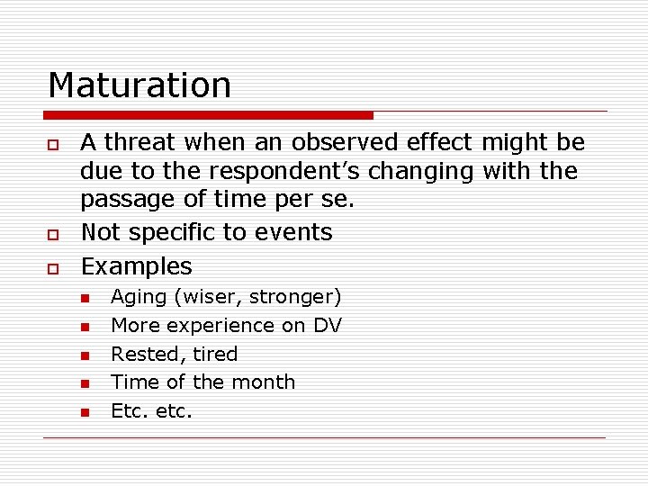 Maturation o o o A threat when an observed effect might be due to