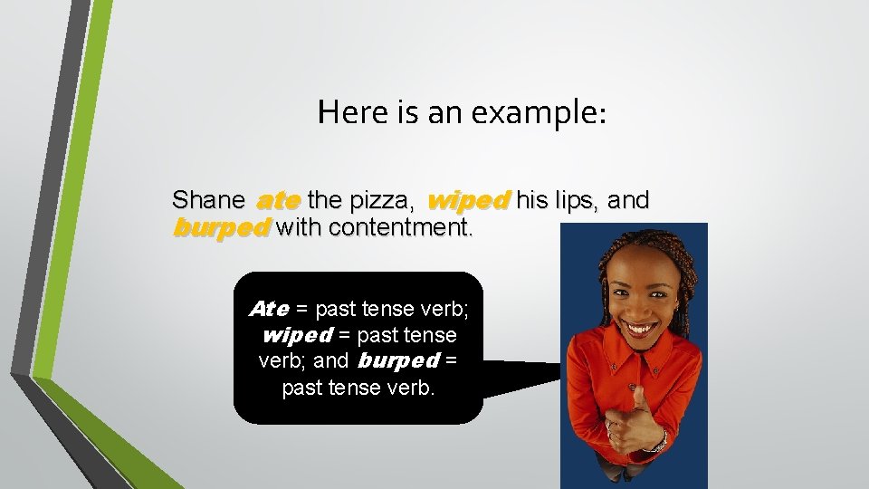 Here is an example: Shane ate the pizza, wiped his lips, and burped with Here is an example: Shane ate the pizza, wiped his lips, and burped with