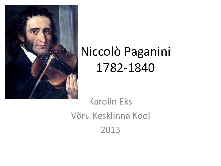 Niccolò Paganini 1782 -1840 Karolin Eks Võru Kesklinna Kool 2013 