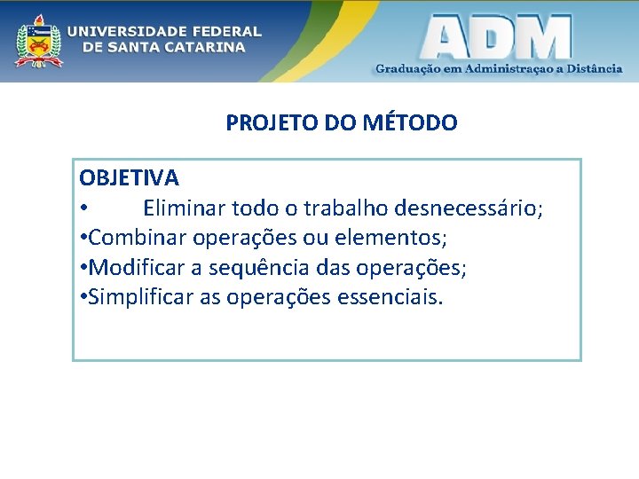 PROJETO DO MÉTODO OBJETIVA • Eliminar todo o trabalho desnecessário; • Combinar operações ou