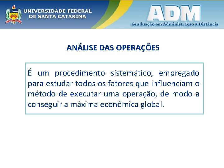 ANÁLISE DAS OPERAÇÕES É um procedimento sistemático, empregado para estudar todos os fatores que