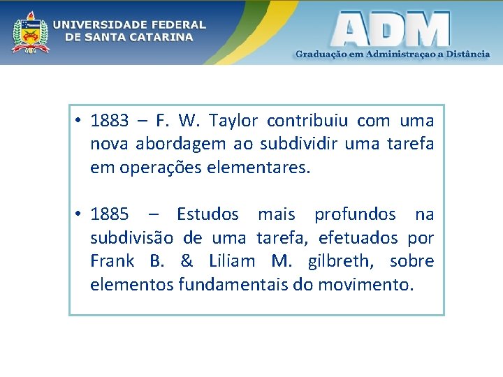  • 1883 – F. W. Taylor contribuiu com uma nova abordagem ao subdividir