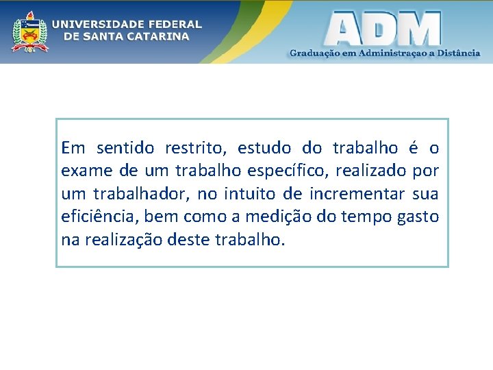 Em sentido restrito, estudo do trabalho é o exame de um trabalho específico, realizado