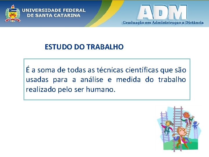 ESTUDO DO TRABALHO É a soma de todas as técnicas científicas que são usadas