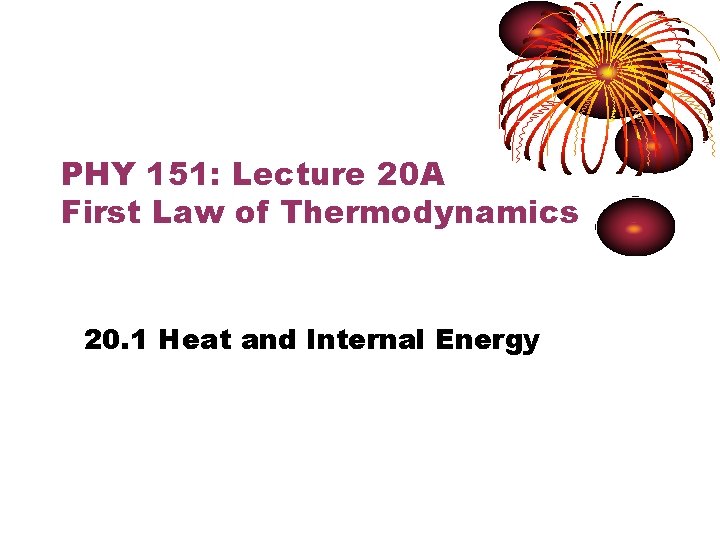 PHY 151: Lecture 20 A First Law of Thermodynamics 20. 1 Heat and Internal