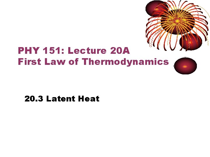 PHY 151: Lecture 20 A First Law of Thermodynamics 20. 3 Latent Heat 