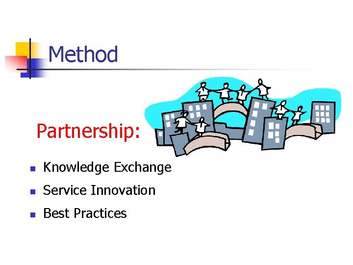 Method Partnership: n Knowledge Exchange n Service Innovation n Best Practices 