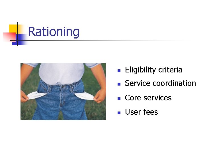 Rationing n Eligibility criteria n Service coordination n Core services n User fees 