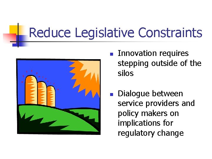 Reduce Legislative Constraints n n Innovation requires stepping outside of the silos Dialogue between
