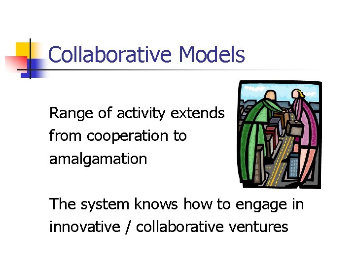 Collaborative Models Range of activity extends from cooperation to amalgamation The system knows how