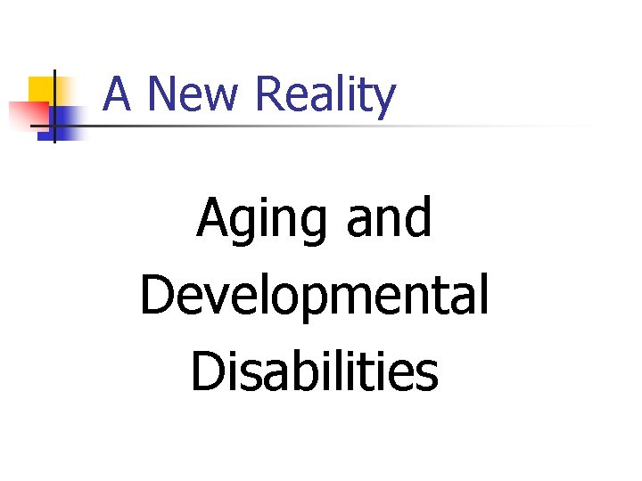 A New Reality Aging and Developmental Disabilities 