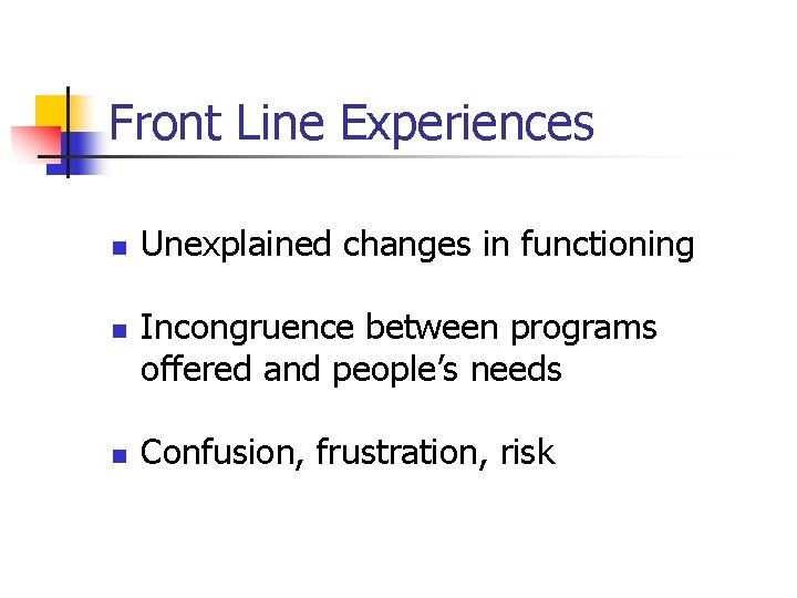 Front Line Experiences n n n Unexplained changes in functioning Incongruence between programs offered