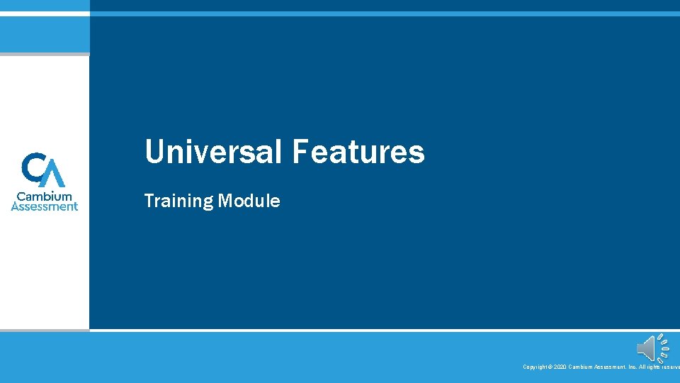 Universal Features Training Module Copyright © 2020 Cambium Assessment, Inc. All rights reserve 