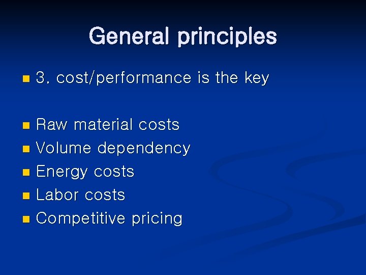 General principles n 3. cost/performance is the key Raw material costs n Volume dependency