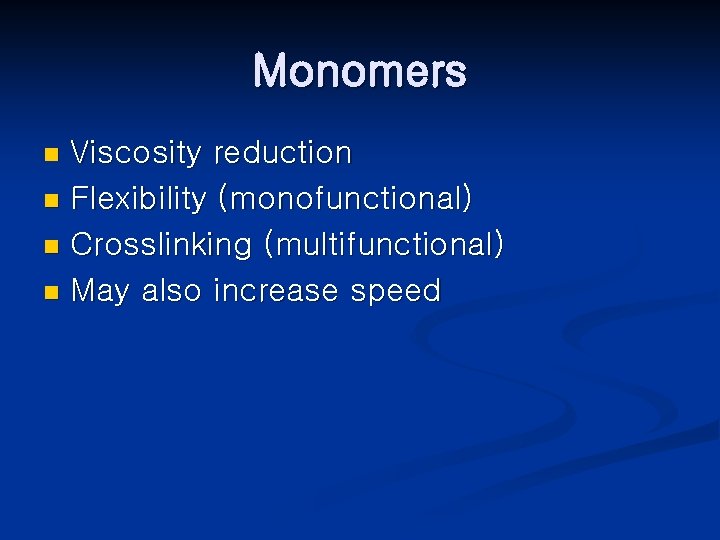 Monomers Viscosity reduction n Flexibility (monofunctional) n Crosslinking (multifunctional) n May also increase speed