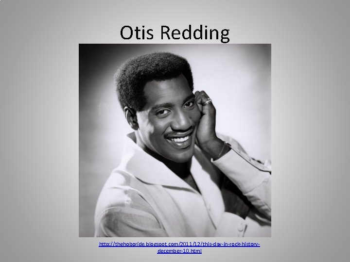 Otis Redding http: //thehoboride. blogspot. com/2011/12/this-day-in-rock-historydecember-10. html 