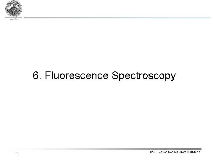 6. Fluorescence Spectroscopy 1 IPC Friedrich-Schiller-Universität Jena 