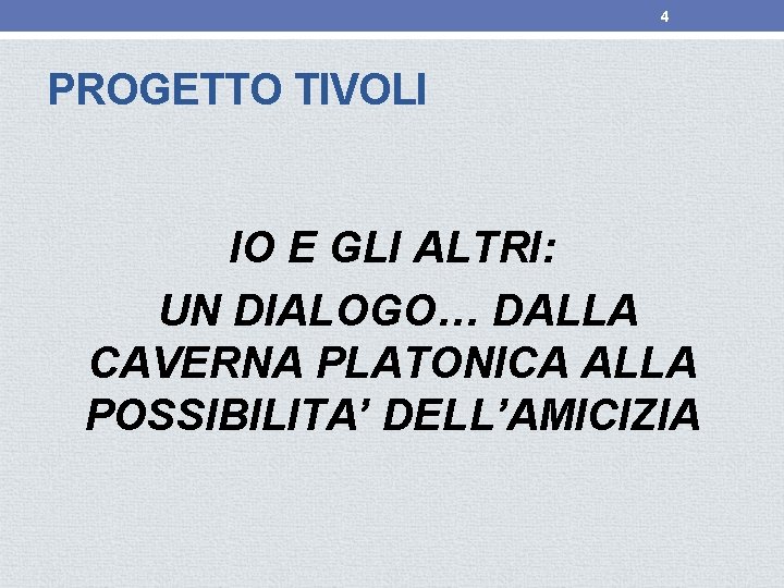 4 PROGETTO TIVOLI IO E GLI ALTRI: UN DIALOGO… DALLA CAVERNA PLATONICA ALLA POSSIBILITA’