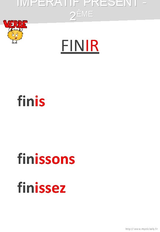 IMPÉRATIF PRÉSENT 2ÈME FINIR finissons finissez http: //www. mysticlolly. fr IMPÉRATIF PRÉSENT 2ÈME FINIR finissons finissez http: //www. mysticlolly. fr