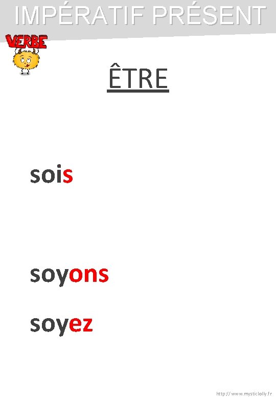 IMPÉRATIF PRÉSENT ÊTRE sois soyons soyez http: //www. mysticlolly. fr IMPÉRATIF PRÉSENT ÊTRE sois soyons soyez http: //www. mysticlolly. fr