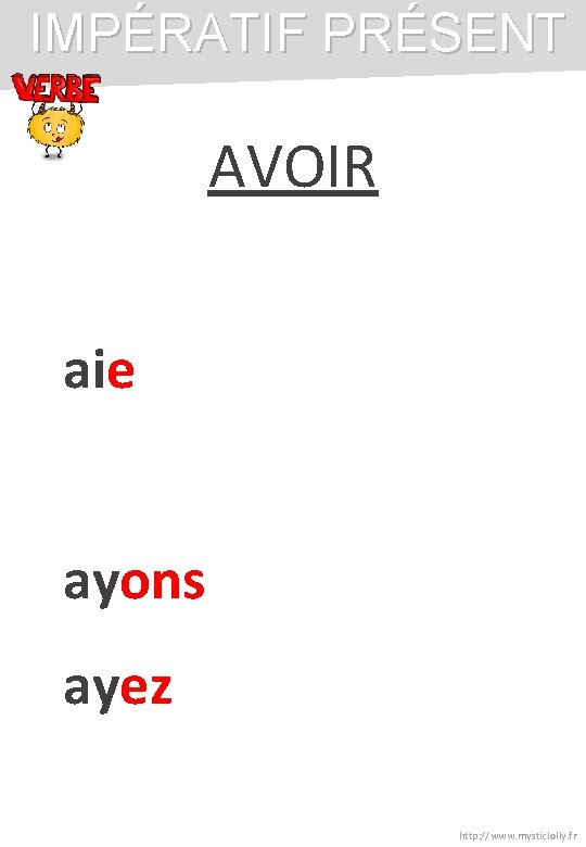 IMPÉRATIF PRÉSENT AVOIR aie ayons ayez http: //www. mysticlolly. fr IMPÉRATIF PRÉSENT AVOIR aie ayons ayez http: //www. mysticlolly. fr
