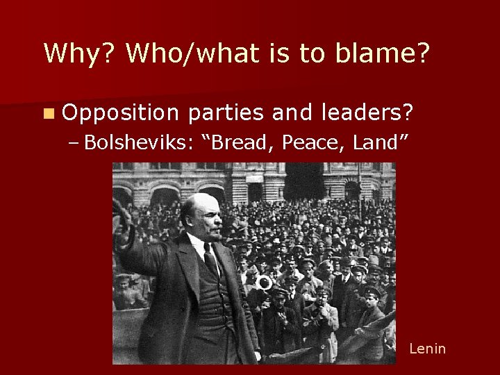 Why? Who/what is to blame? n Opposition parties and leaders? – Bolsheviks: “Bread, Peace,