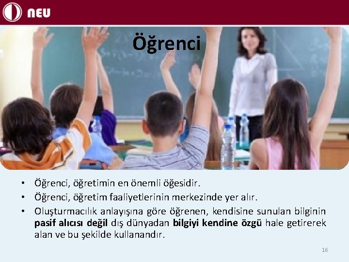 Öğrenci • Öğrenci, öğretimin en önemli öğesidir. • Öğrenci, öğretim faaliyetlerinin merkezinde yer alır.