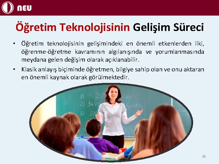 Öğretim Teknolojisinin Gelişim Süreci • Öğretim teknolojisinin gelişimindeki en önemli etkenlerden ilki, öğrenme-öğretme kavramının