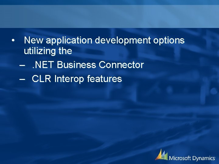  • New application development options utilizing the –. NET Business Connector – CLR