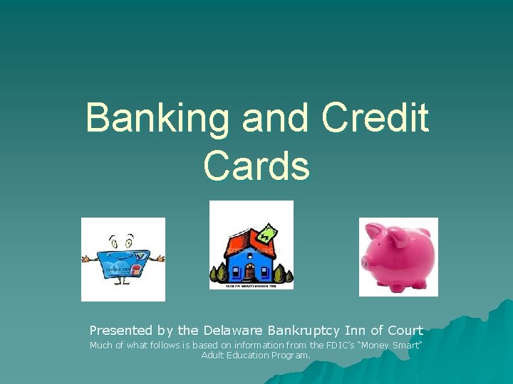 Banking and Credit Cards Presented by the Delaware Bankruptcy Inn of Court Much of