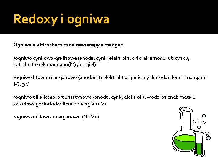 Redoxy i ogniwa Ogniwa elektrochemiczne zawierające mangan: • ogniwo cynkowo-grafitowe (anoda: cynk; elektrolit: chlorek