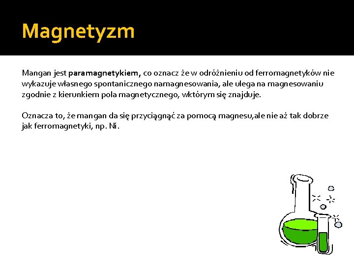 Magnetyzm Mangan jest paramagnetykiem, co oznacz że w odróżnieniu od ferromagnetyków nie wykazuje własnego