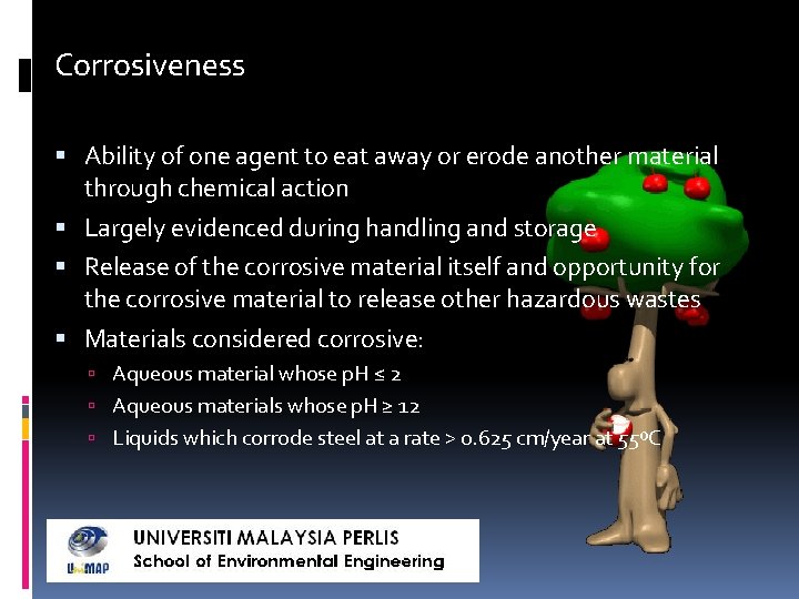 Corrosiveness Ability of one agent to eat away or erode another material through chemical