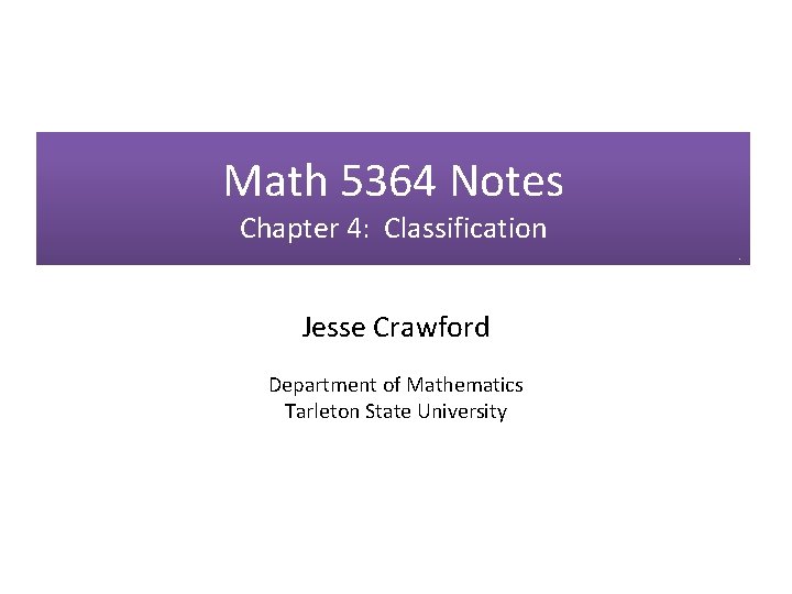 Math 5364 Notes Chapter 4: Classification Jesse Crawford Department of Mathematics Tarleton State University