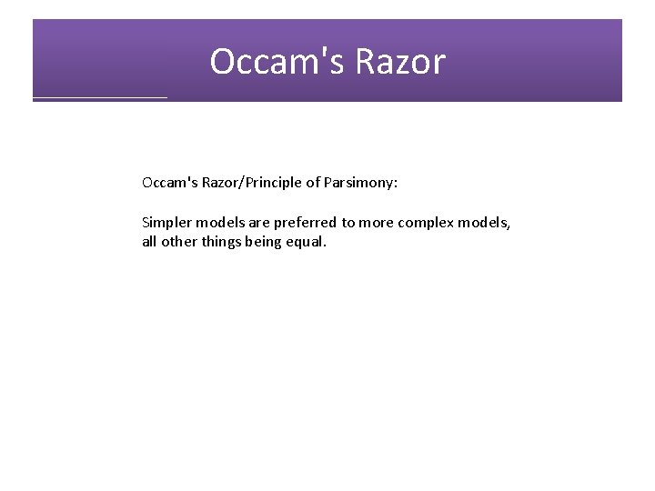 Occam's Razor/Principle of Parsimony: Simpler models are preferred to more complex models, all other