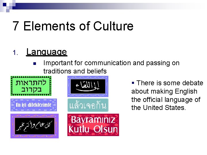 7 Elements of Culture 1. Language Important for communication and passing on traditions and