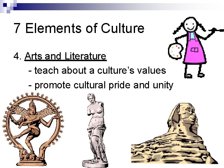 7 Elements of Culture 4. Arts and Literature - teach about a culture’s values