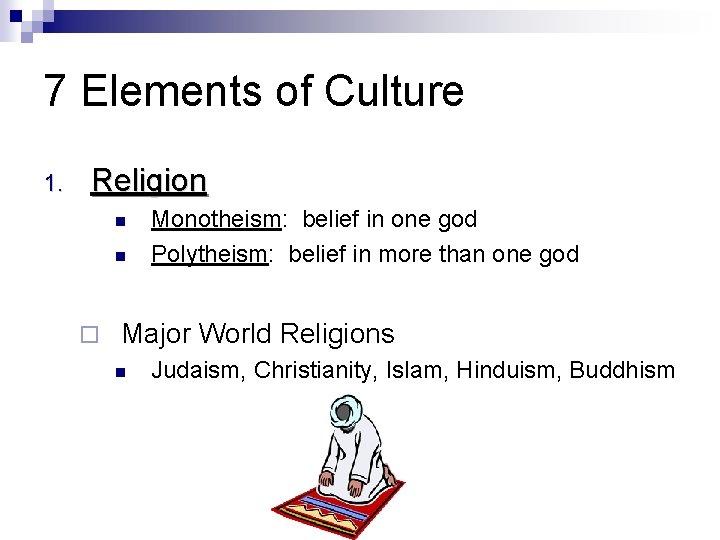 7 Elements of Culture 1. Religion Monotheism: belief in one god Polytheism: belief in