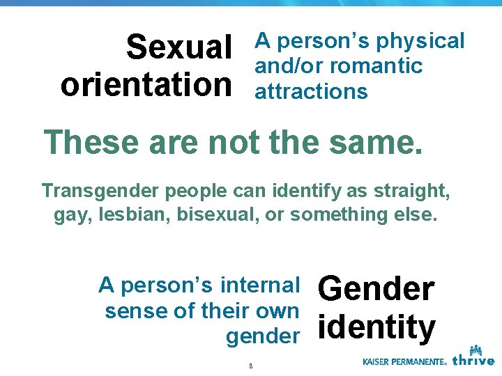 A person’s physical and/or romantic attractions Sexual orientation These are not the same. Transgender A person’s physical and/or romantic attractions Sexual orientation These are not the same. Transgender
