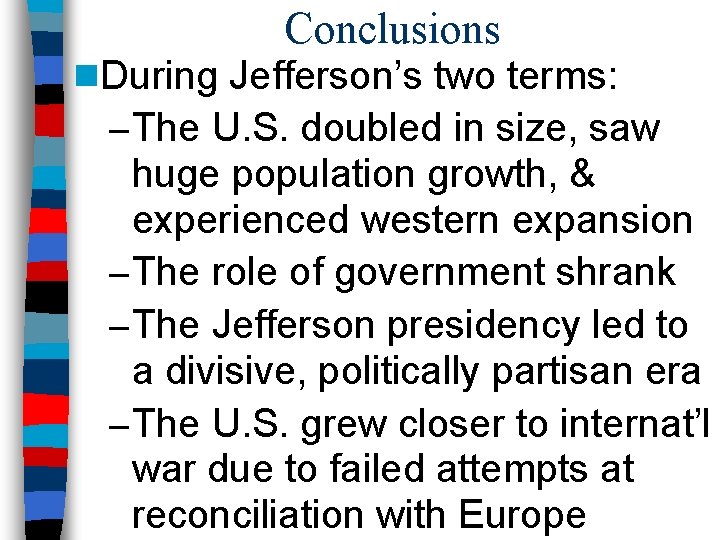 Conclusions n. During Jefferson’s two terms: – The U. S. doubled in size, saw