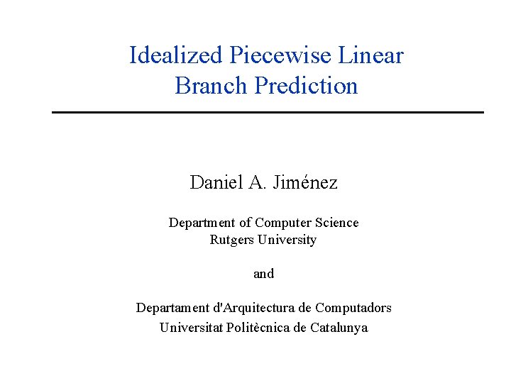 Idealized Piecewise Linear Branch Prediction Daniel A. Jiménez Department of Computer Science Rutgers University