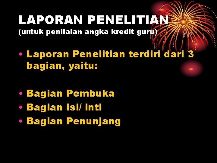 LAPORAN PENELITIAN (untuk penilaian angka kredit guru) • Laporan Penelitian terdiri dari 3 bagian,
