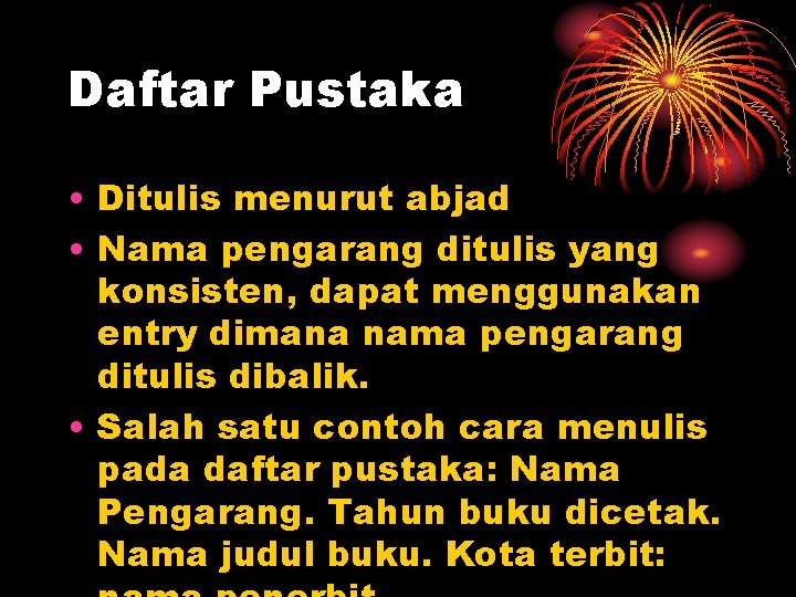 Daftar Pustaka • Ditulis menurut abjad • Nama pengarang ditulis yang konsisten, dapat menggunakan