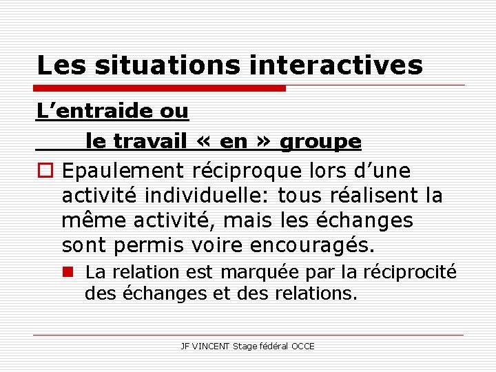 Les situations interactives L’entraide ou le travail « en » groupe o Epaulement réciproque