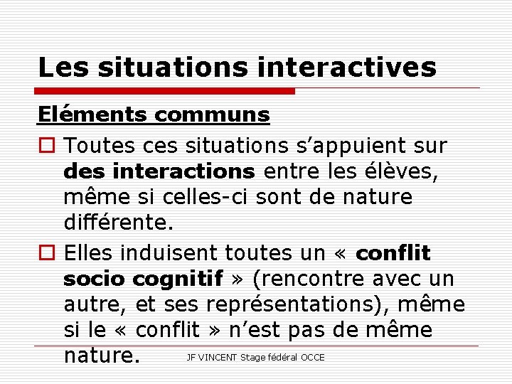 Les situations interactives Eléments communs o Toutes ces situations s’appuient sur des interactions entre