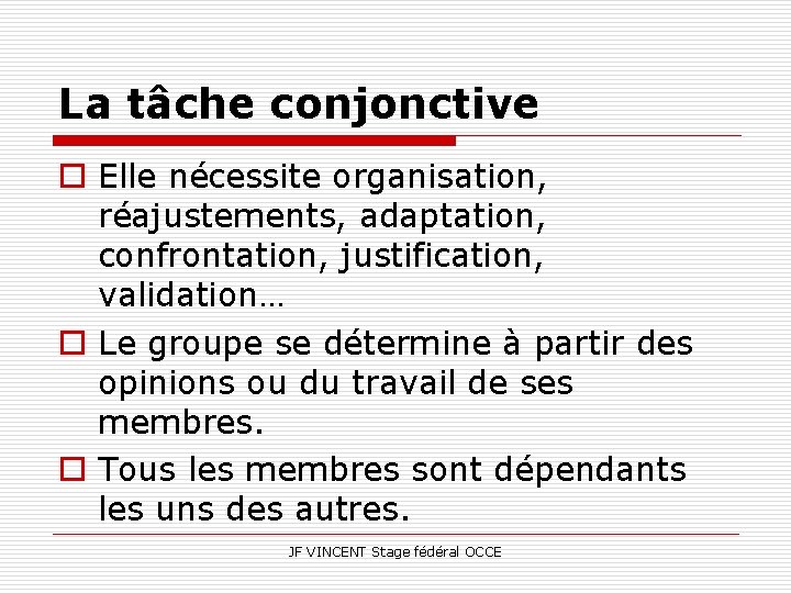 La tâche conjonctive o Elle nécessite organisation, réajustements, adaptation, confrontation, justification, validation… o Le