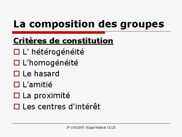 La composition des groupes Critères de constitution o L’ hétérogénéité o L’homogénéité o Le
