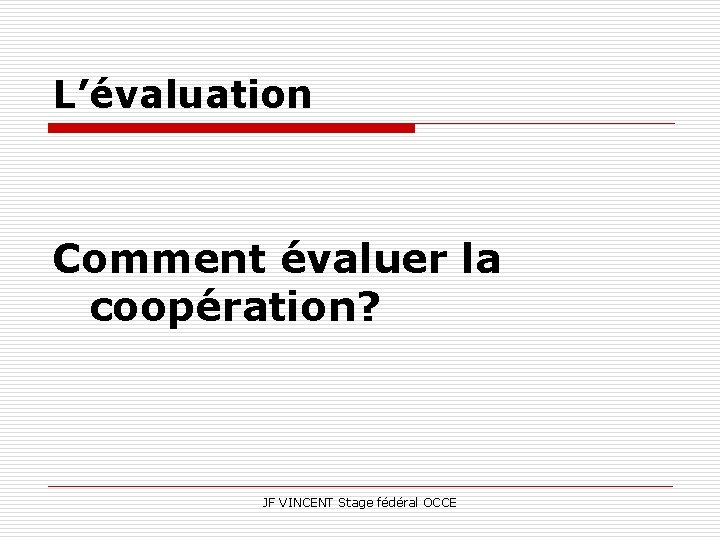 L’évaluation Comment évaluer la coopération? JF VINCENT Stage fédéral OCCE 